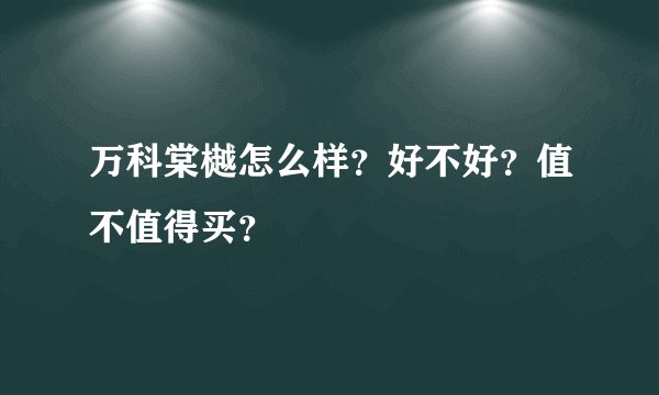 万科棠樾怎么样?好不好?值不值得买?