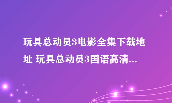 玩具总动员3电影全集下载地址 玩具总动员3国语高清下载地址