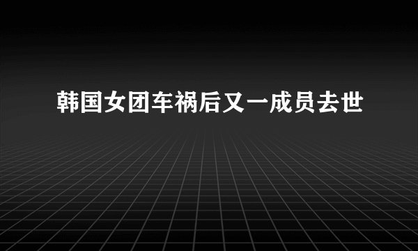 韩国女团车祸后又一成员去世