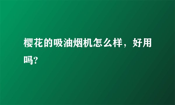 樱花的吸油烟机怎么样，好用吗?