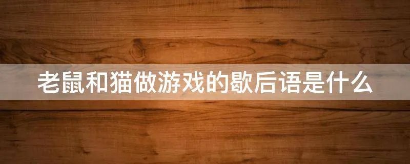 老鼠和猫做游戏的歇后语是什么