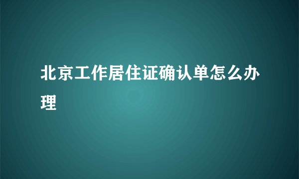 北京工作居住证确认单怎么办理