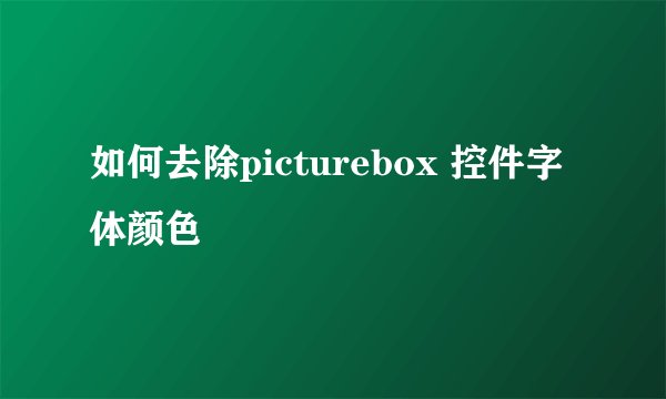 如何去除picturebox 控件字体颜色