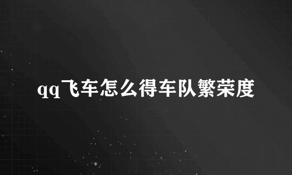 qq飞车怎么得车队繁荣度
