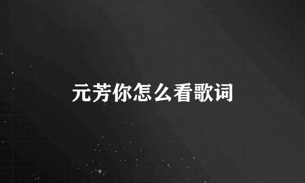 元芳你怎么看歌词