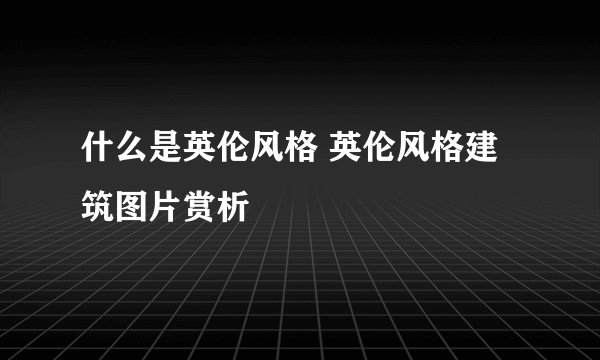 什么是英伦风格 英伦风格建筑图片赏析