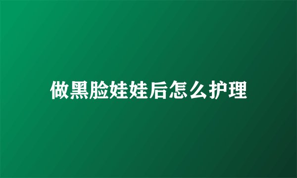 做黑脸娃娃后怎么护理