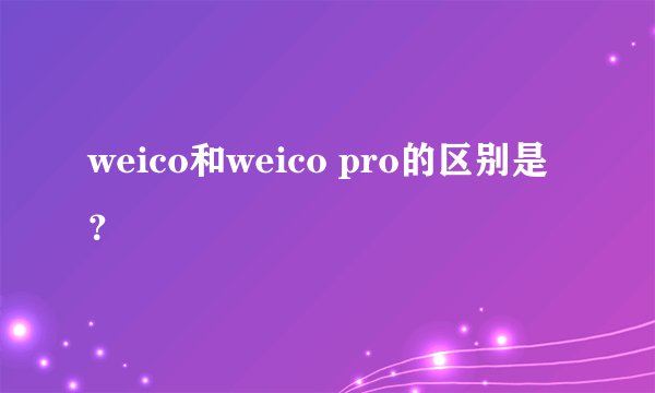 weico和weico pro的区别是？