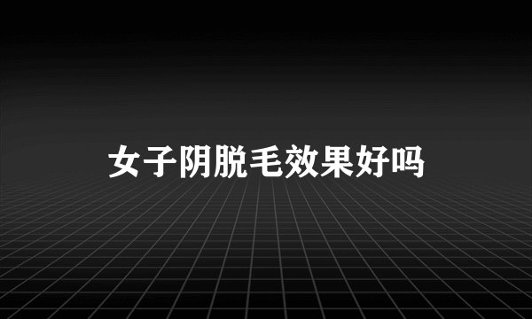 女子阴脱毛效果好吗