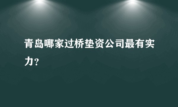 青岛哪家过桥垫资公司最有实力？