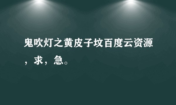 鬼吹灯之黄皮子坟百度云资源，求，急。