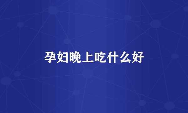 孕妇晚上吃什么好