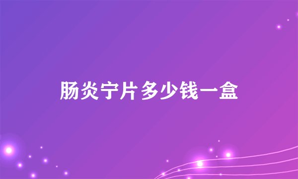 肠炎宁片多少钱一盒