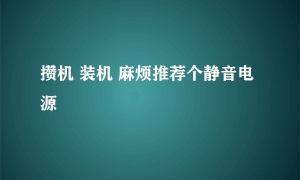 攒机 装机 麻烦推荐个静音电源