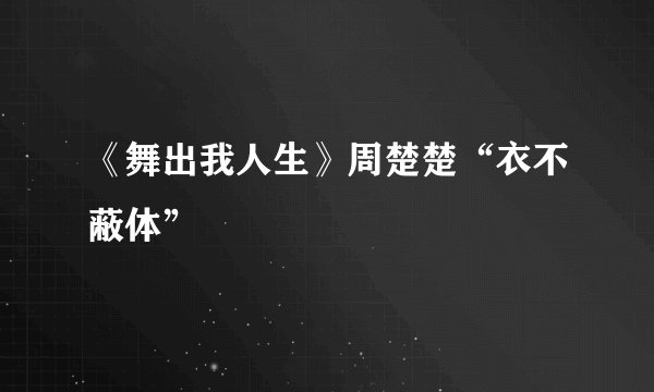 《舞出我人生》周楚楚“衣不蔽体”