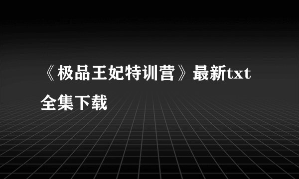 《极品王妃特训营》最新txt全集下载
