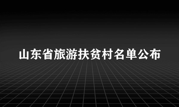 山东省旅游扶贫村名单公布