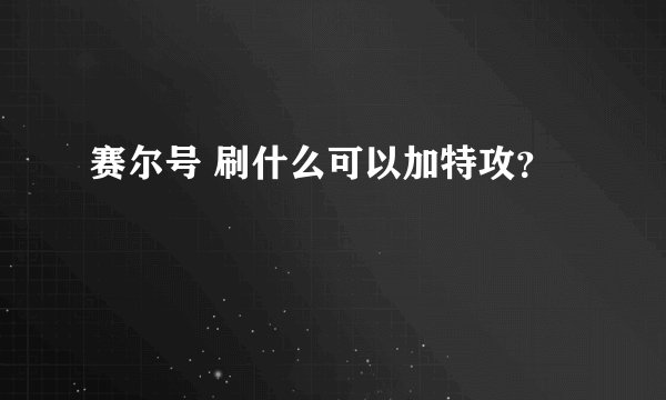 赛尔号 刷什么可以加特攻?