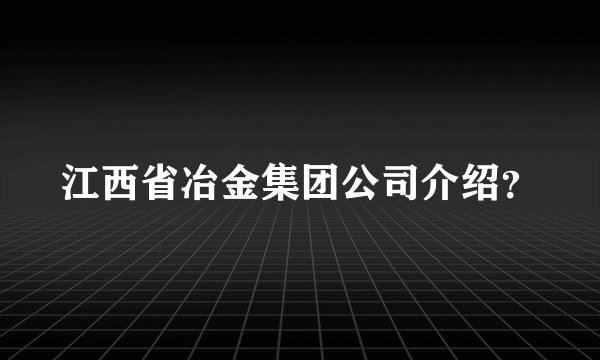 江西省冶金集团公司介绍？
