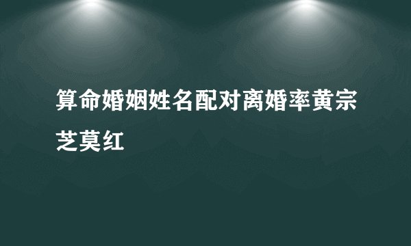 算命婚姻姓名配对离婚率黄宗芝莫红