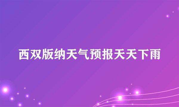 西双版纳天气预报天天下雨