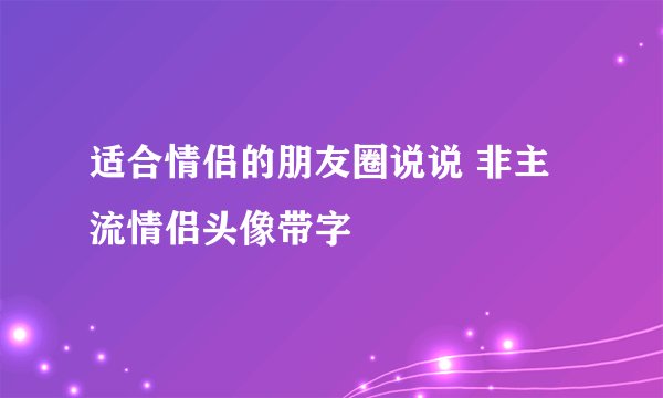 适合情侣的朋友圈说说 非主流情侣头像带字