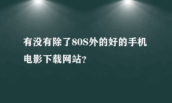 有没有除了80S外的好的手机电影下载网站?