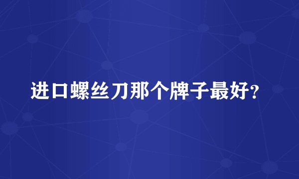 进口螺丝刀那个牌子最好？