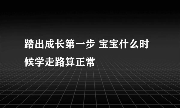 踏出成长第一步 宝宝什么时候学走路算正常