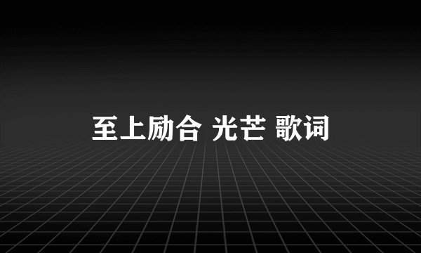 至上励合 光芒 歌词