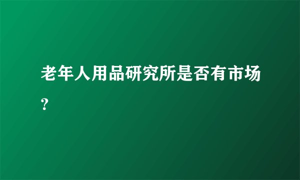 老年人用品研究所是否有市场？