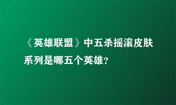 《英雄联盟》中五杀摇滚皮肤系列是哪五个英雄？