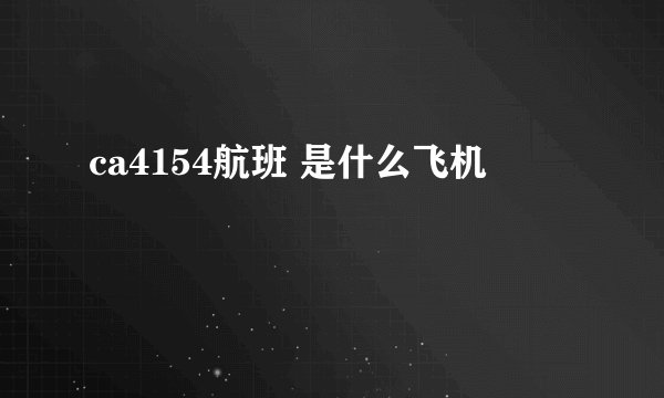ca4154航班 是什么飞机