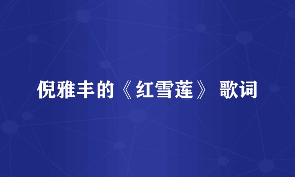 倪雅丰的《红雪莲》 歌词