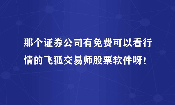 那个证券公司有免费可以看行情的飞狐交易师股票软件呀!