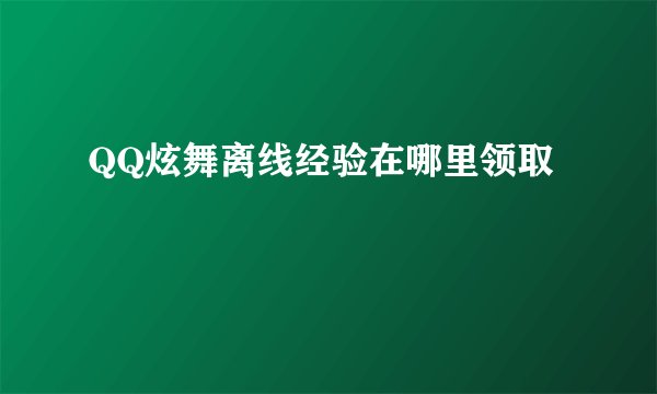 QQ炫舞离线经验在哪里领取