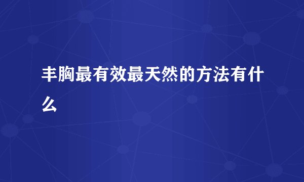 丰胸最有效最天然的方法有什么
