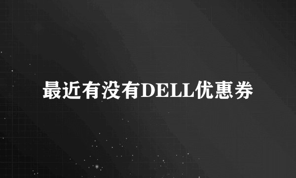 最近有没有DELL优惠券