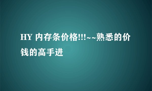 HY 内存条价格!!!~~熟悉的价钱的高手进