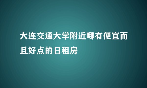 大连交通大学附近哪有便宜而且好点的日租房