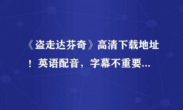 《盗走达芬奇》高清下载地址 ！英语配音，字幕不重要！在线等！