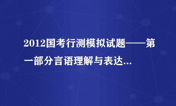 2012国考行测模拟试题——第一部分言语理解与表达（附答案）