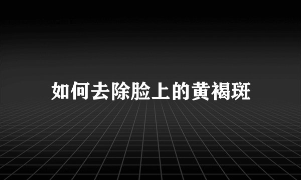 如何去除脸上的黄褐斑