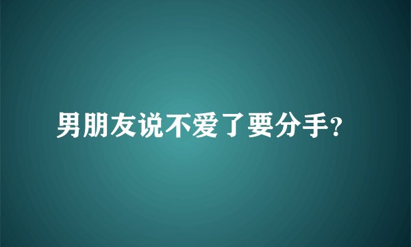 男朋友说不爱了要分手?