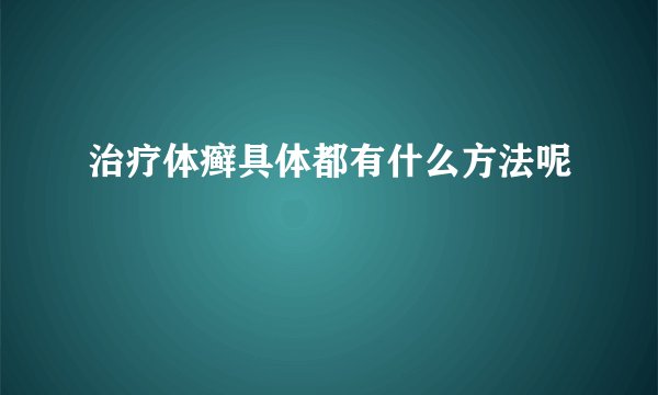 治疗体癣具体都有什么方法呢