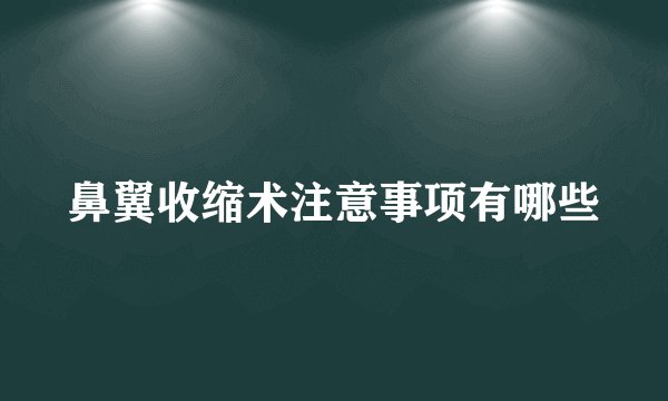 鼻翼收缩术注意事项有哪些