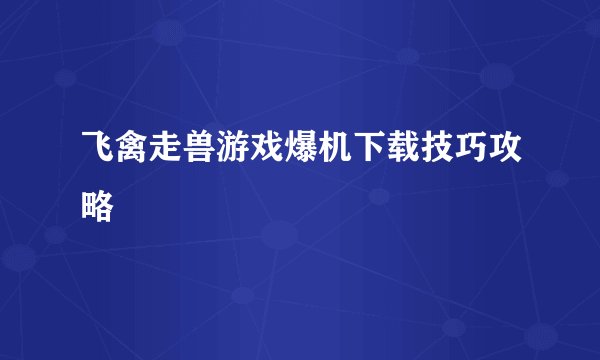 飞禽走兽游戏爆机下载技巧攻略