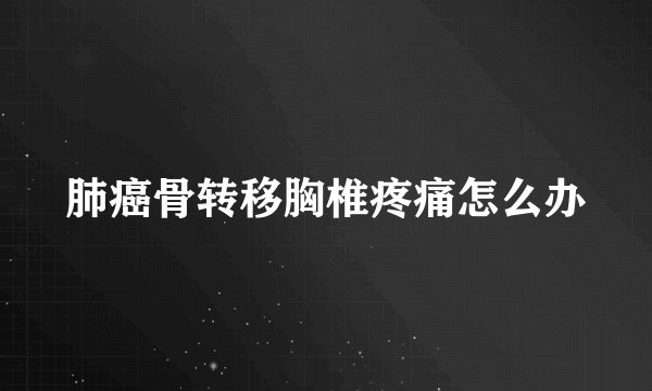 肺癌骨转移胸椎疼痛怎么办