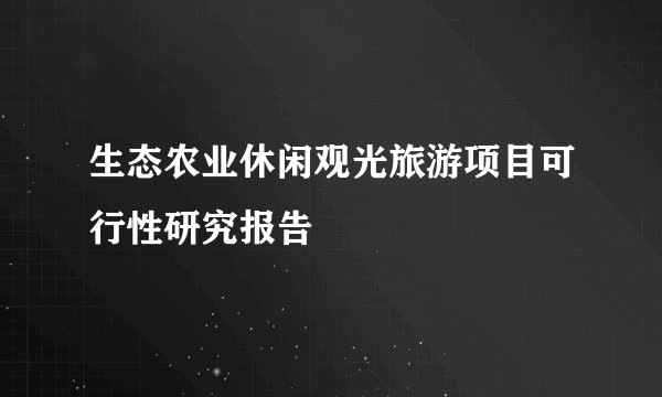 生态农业休闲观光旅游项目可行性研究报告