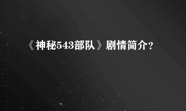 《神秘543部队》剧情简介？
